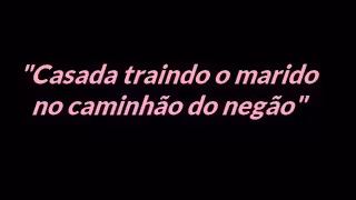 Conto erótico: Traindo o marido no caminhão do negão